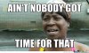 Ain't nobody got time for that.jpeg